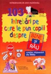 103 intrebari pe care le pun copiii despre bine si rau 103 intrebari pe care le pun copiii despre bine si rau