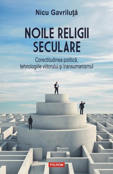 Noile religii seculare. Corectitudinea politica, tehnologiile viitorului si transumanismul Noile religii seculare. Corectitudinea politica, tehnologiile viitorului si transumanismul