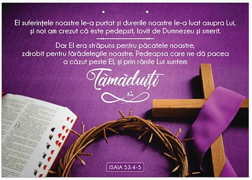 Poster cu verset A4 - Versete:  "El suferinţele noastre le-a purtat şi durerile noastre le-a luat asupra Lui, şi noi am crezut că este pedepsit, lovit de Dumnezeu şi smerit..." Isaia 53:4-5 [200]