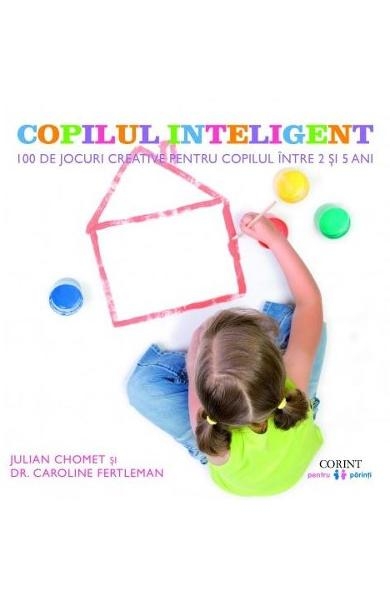 Copilul inteligent - 100 de jocuri creative pentru copii intre 2 si 5 ani Copilul inteligent - 100 de jocuri creative pentru copii intre 2 si 5 ani