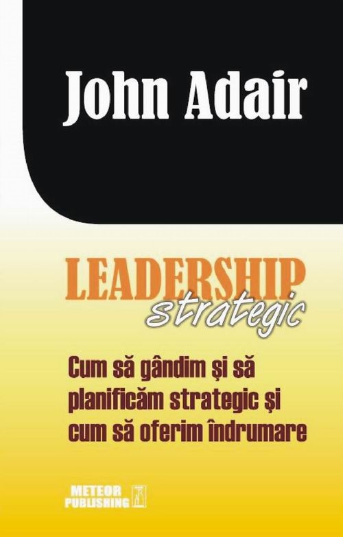 Leadership strategic - Cum să gândim și să planificăm strategic și cum să oferim îndrumare