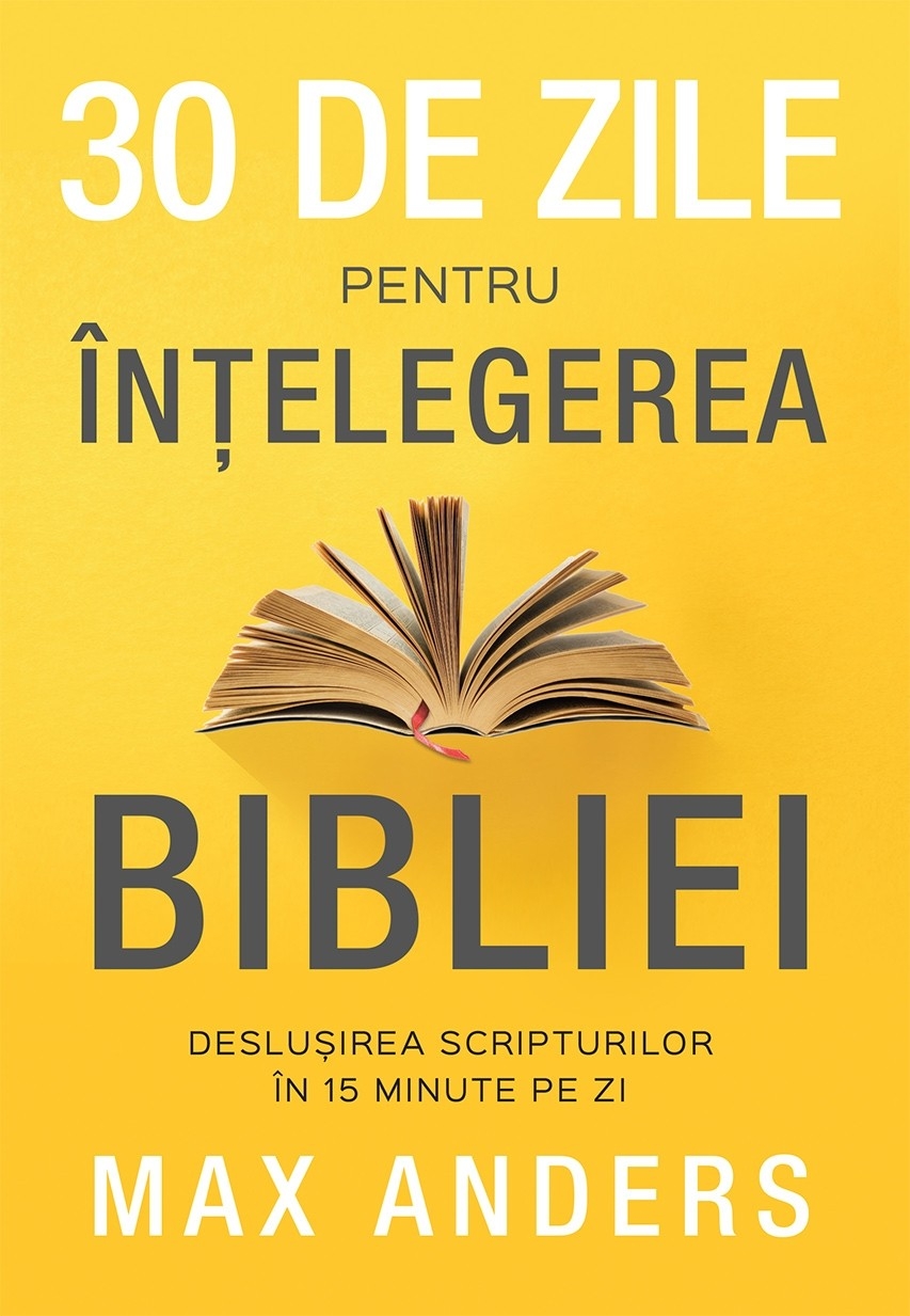 30 de zile pentru înțelegerea Bibliei: deslușirea Scripturilor în 15 minute pe zi 30 de zile pentru înțelegerea Bibliei: deslușirea Scripturilor în 15 minute pe zi