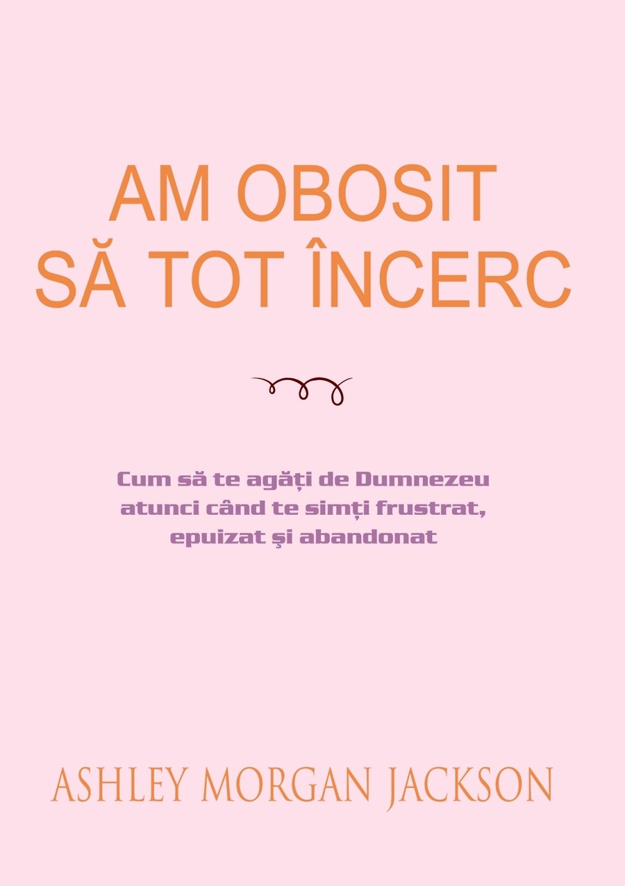 Am obosit să tot încerc - Cum să te agăți de Dumnezeu atunci când te simți frustrat, epuizat și abandonat