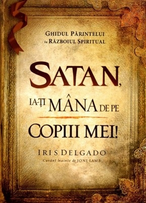 Satan, ia-ti mana de pe copiii mei Satan, ia-ti mana de pe copiii mei