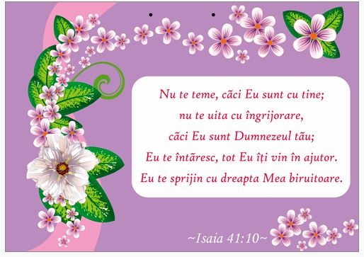 Poster cu verset A4 - Verset:  "Nu te teme, căci Eu sunt cu tine; nu te uita cu îngrijorare, căci Eu sunt Dumnezeul tău; Eu te întăresc, tot Eu îţi vin în ajutor. Eu te sprijin cu dreapta Mea biruitoare." Isaia 41:10    [146]