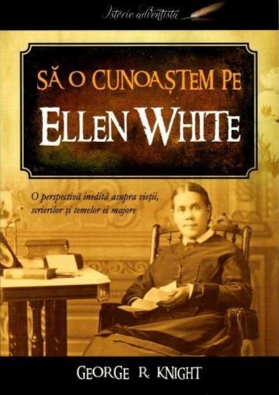 Sa o cunoastem pe Ellen White - O perspectiva inedita asupra vietii ei Sa o cunoastem pe Ellen White - O perspectiva inedita asupra vietii ei