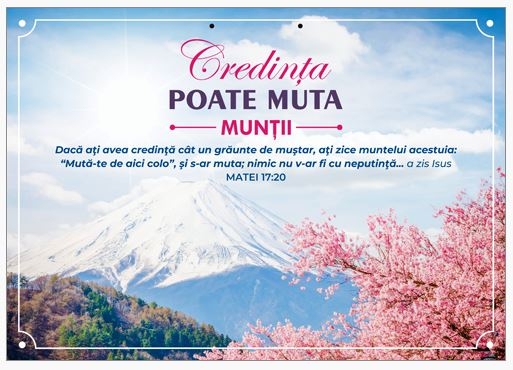 Poster cu verset A4 - Text şi verset:  Credința poate muta munții.  "Dacă aţi avea credinţă cât un grăunte de muştar, aţi zice muntelui acestuia: ‘Mută-te de aici colo’, şi s-ar muta; nimic nu v-ar fi cu neputinţă..." a zis Isus Matei 17:20    [180]