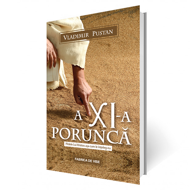 A XI-a porunca. Pildele lui Hristos asa cum le inteleg eu A XI-a porunca. Pildele lui Hristos asa cum le inteleg eu