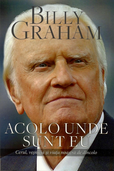 Acolo unde sunt eu - Cerul, vesnicia si viata noastra de dincolo Acolo unde sunt eu - Cerul, vesnicia si viata noastra de dincolo