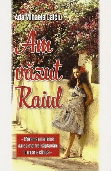 Am vazut Raiul - marturia unei femei care a stat trei saptamani in moarte clinica Am vazut Raiul - marturia unei femei care a stat trei saptamani in moarte clinica