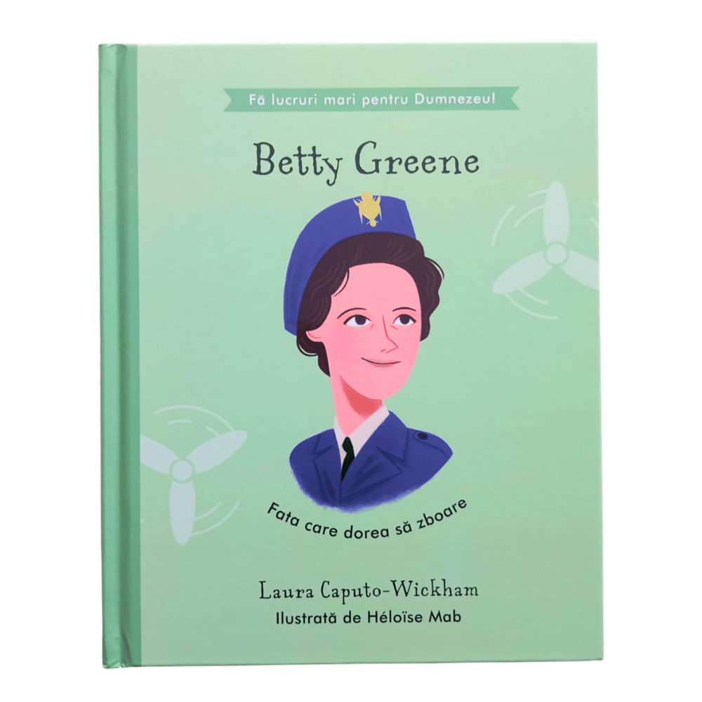 Betty Greene - Fata care dorea să zboare (seria Fă lucruri mari pentru Dumnezeu)