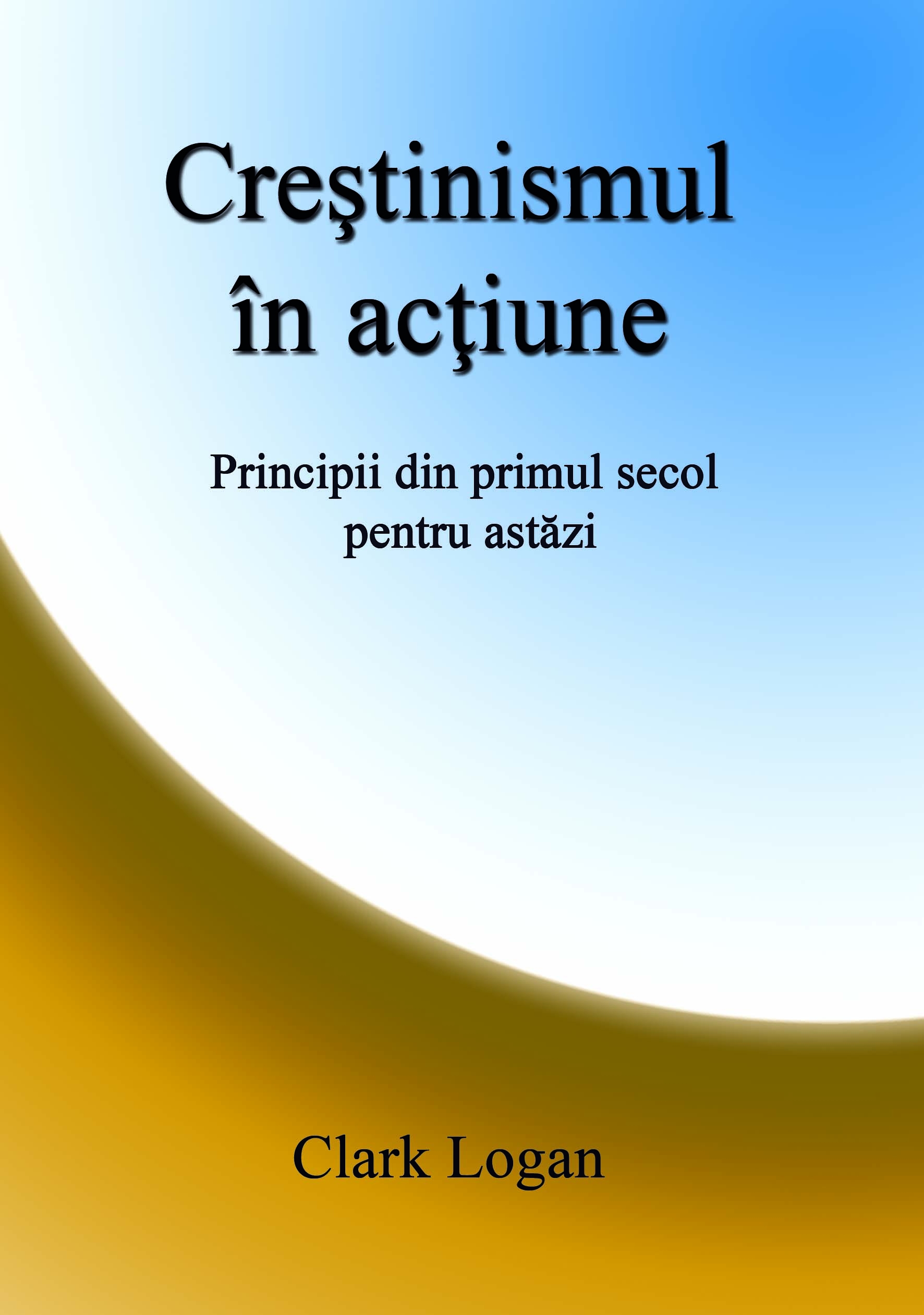 Creștinismul în acțiune - principii din primul secol pentru astazi