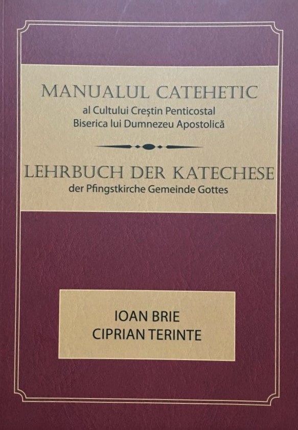 Manualul catehetic al Cultului Crestin Penticostal. Biserica lui Dumnezeu Apostolica din Romania (bilingv român-german) Manualul catehetic al Cultului Crestin Penticostal. Biserica lui Dumnezeu Apostolica din Romania (bilingv român-german)