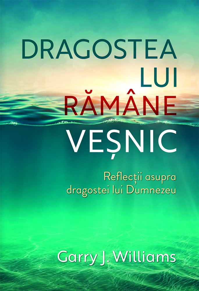 Dragostea Lui rămâne veșnic - Reflecții asupra dragostei lui Dumnezeu - meditatii Dragostea Lui rămâne veșnic - Reflecții asupra dragostei lui Dumnezeu - meditatii