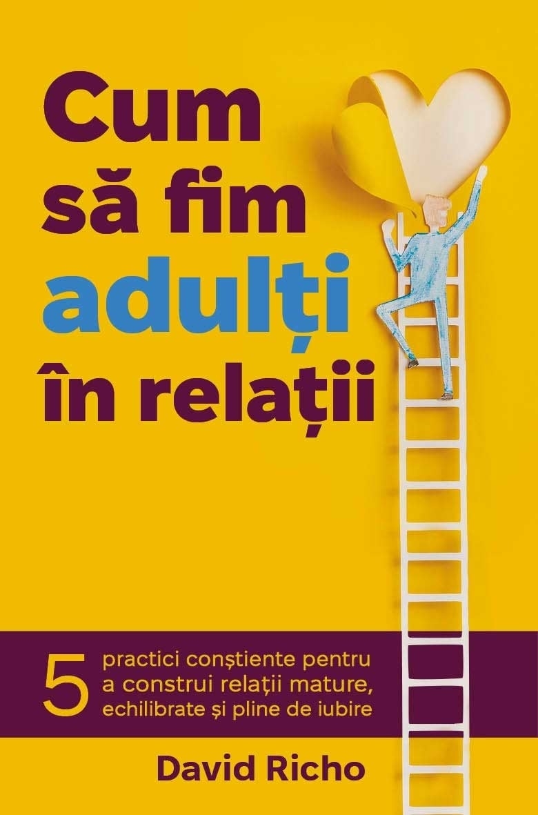Cum sa fim adulti in relatii - 5 practici constiente pentru a construi relatii mature, echilibrate si pline de iubire Cum sa fim adulti in relatii - 5 practici constiente pentru a construi relatii mature, echilibrate si pline de iubire