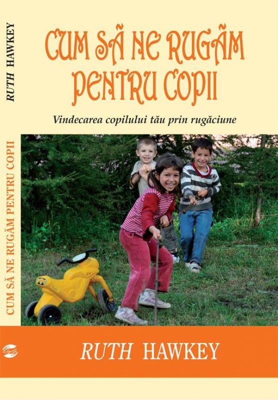 Cum sa ne rugam pentru copii - Vindecarea copilului tau prin rugaciune