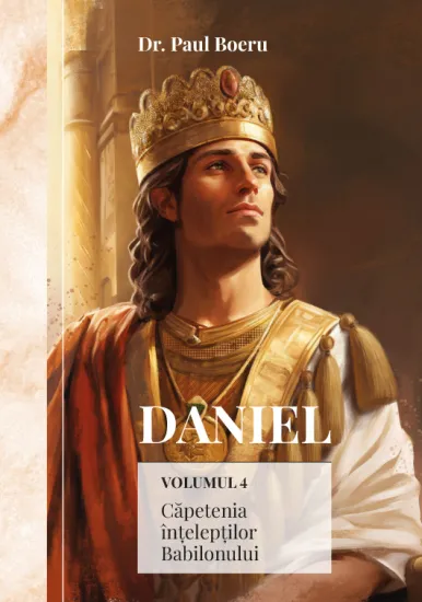 Daniel. Căpetenia înțelepților Babilonului. vol. 4 Daniel. Căpetenia înțelepților Babilonului. vol. 4