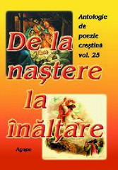 De la nastere la inaltare - Antologie de poezie crestina, vol. 25 De la nastere la inaltare - Antologie de poezie crestina, vol. 25