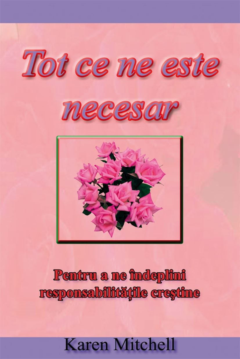 Tot ce ne este necesar - Pentru a ne indeplini responsabilitatile crestine Tot ce ne este necesar - Pentru a ne indeplini responsabilitatile crestine