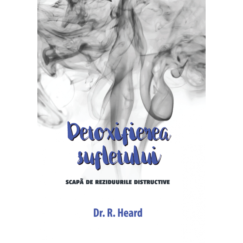 Detoxifierea sufletului - Scapă de reziduurile distructive Detoxifierea sufletului - Scapă de reziduurile distructive