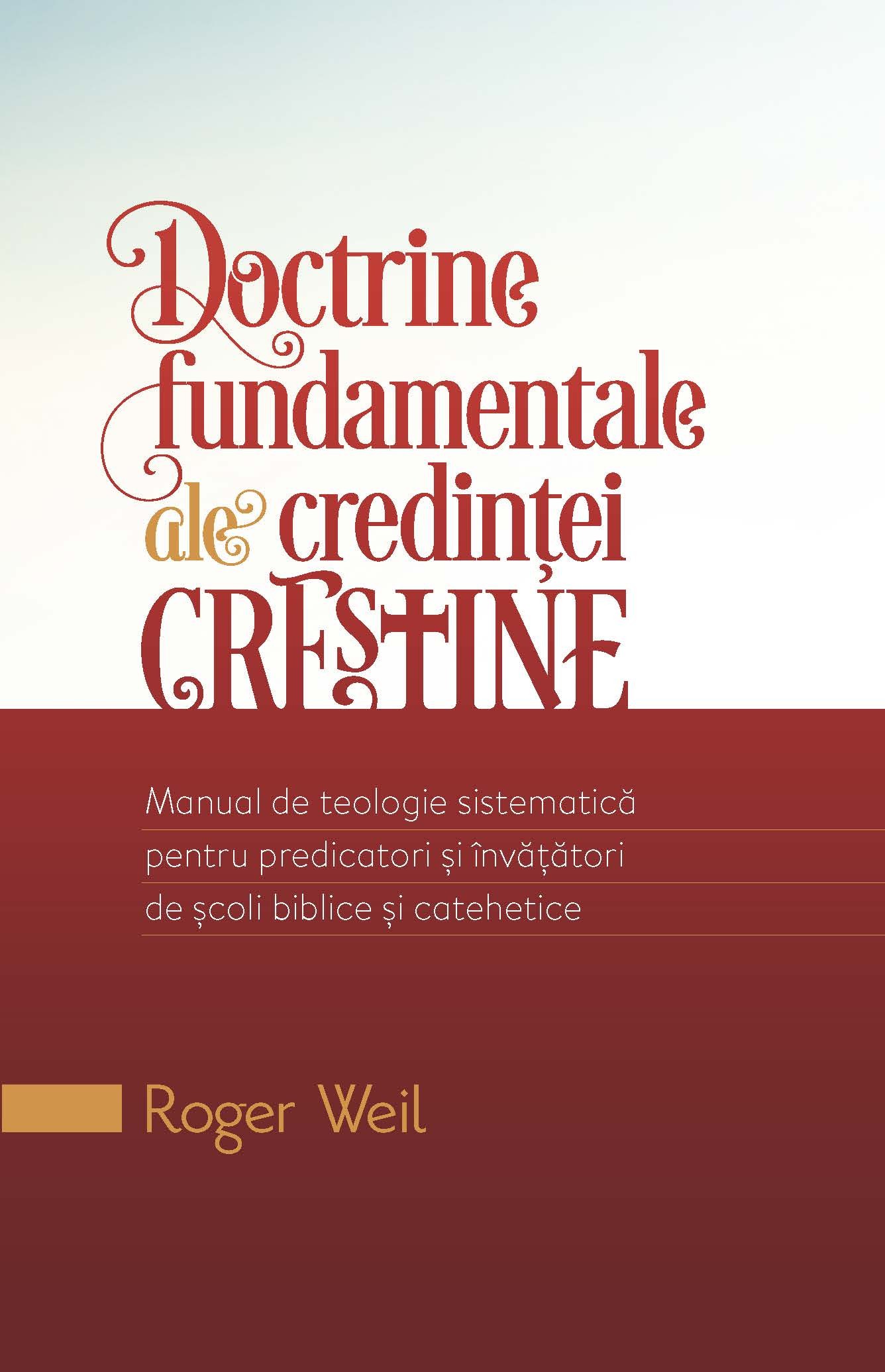 Doctrine fundamentale ale credintei crestine - manual de teologie sistematica pentru predicatori si invatatori de scoli biblice si catehetice