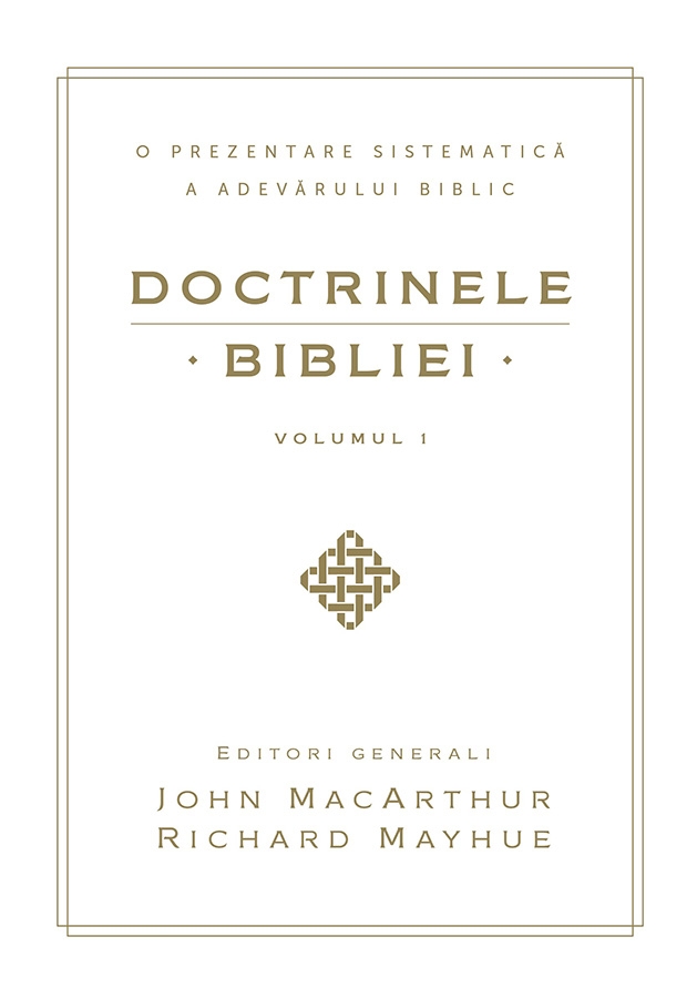Doctrinele Bibliei - O prezentare sistematica a adevarului biblic - volumul 1 Doctrinele Bibliei - O prezentare sistematica a adevarului biblic - volumul 1
