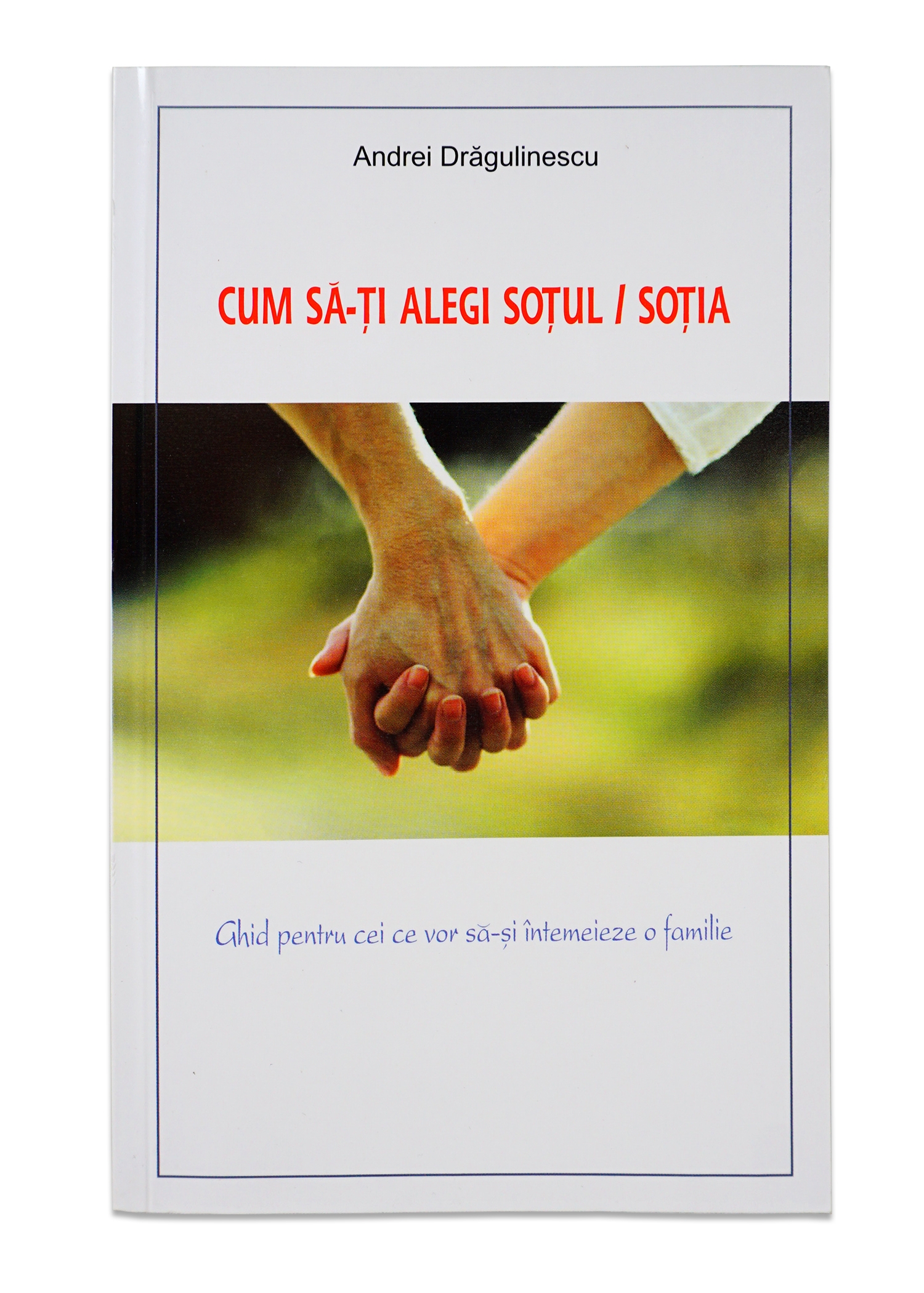 Cum sa-ti alegi sotul/sotia - Andrei Dragulinescu - Ghid crestin premarital Cum sa-ti alegi sotul/sotia - Andrei Dragulinescu - Ghid crestin premarital