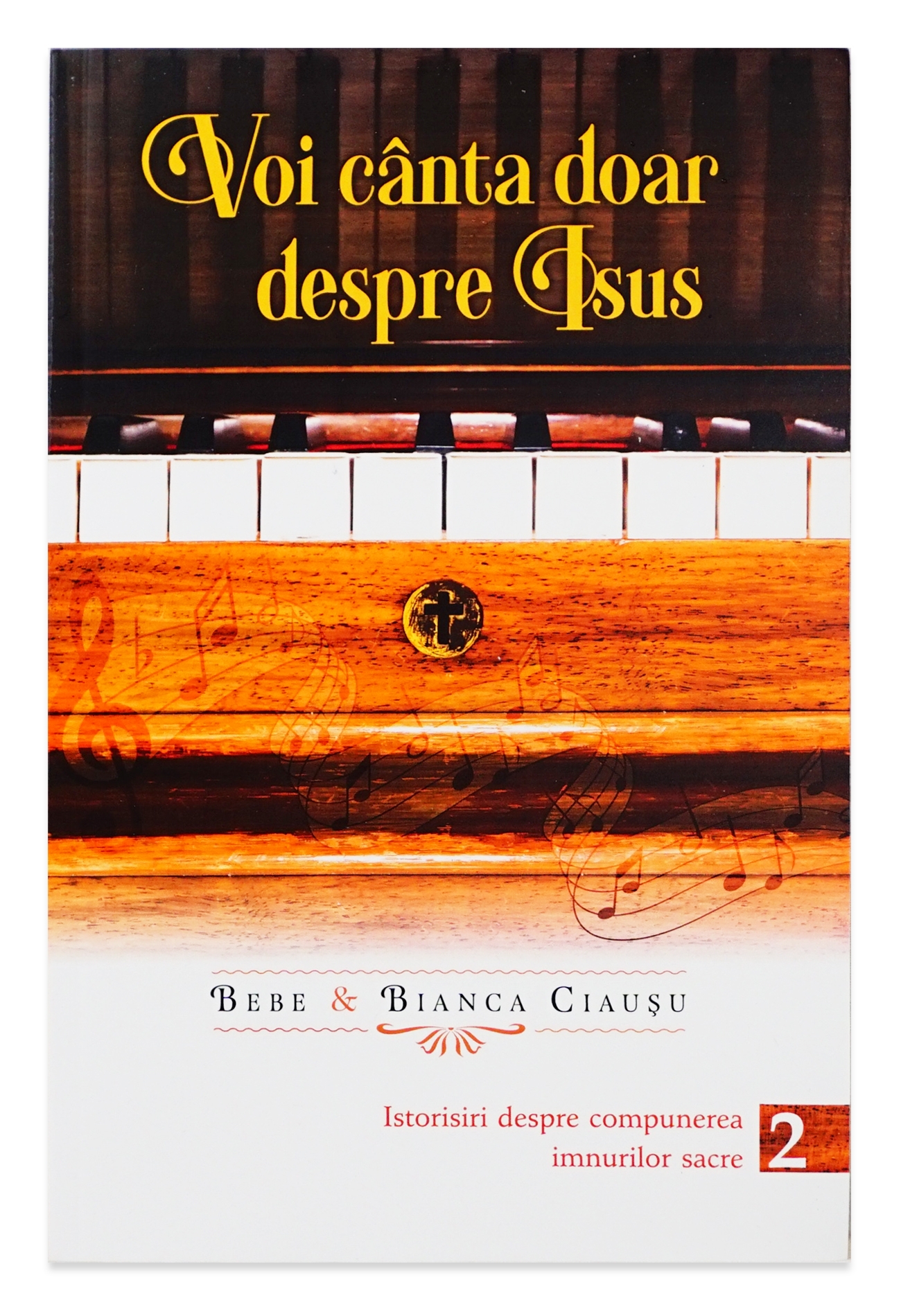 Voi canta doar despre Isus: istorisiri despre compunerea imnurilor sacre – volumul 2 Voi canta doar despre Isus: istorisiri despre compunerea imnurilor sacre – volumul 2