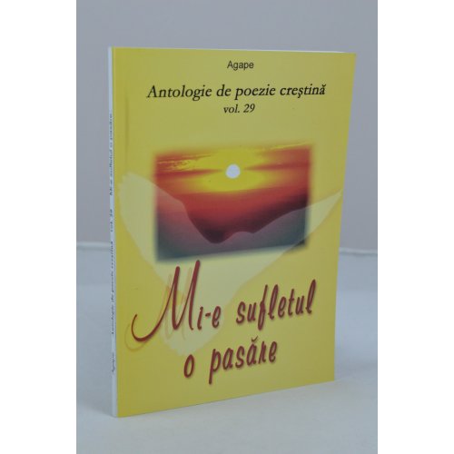 Mi-e sufletul o pasare - antologie de poezie crestina - vol.29 Mi-e sufletul o pasare - antologie de poezie crestina - vol.29