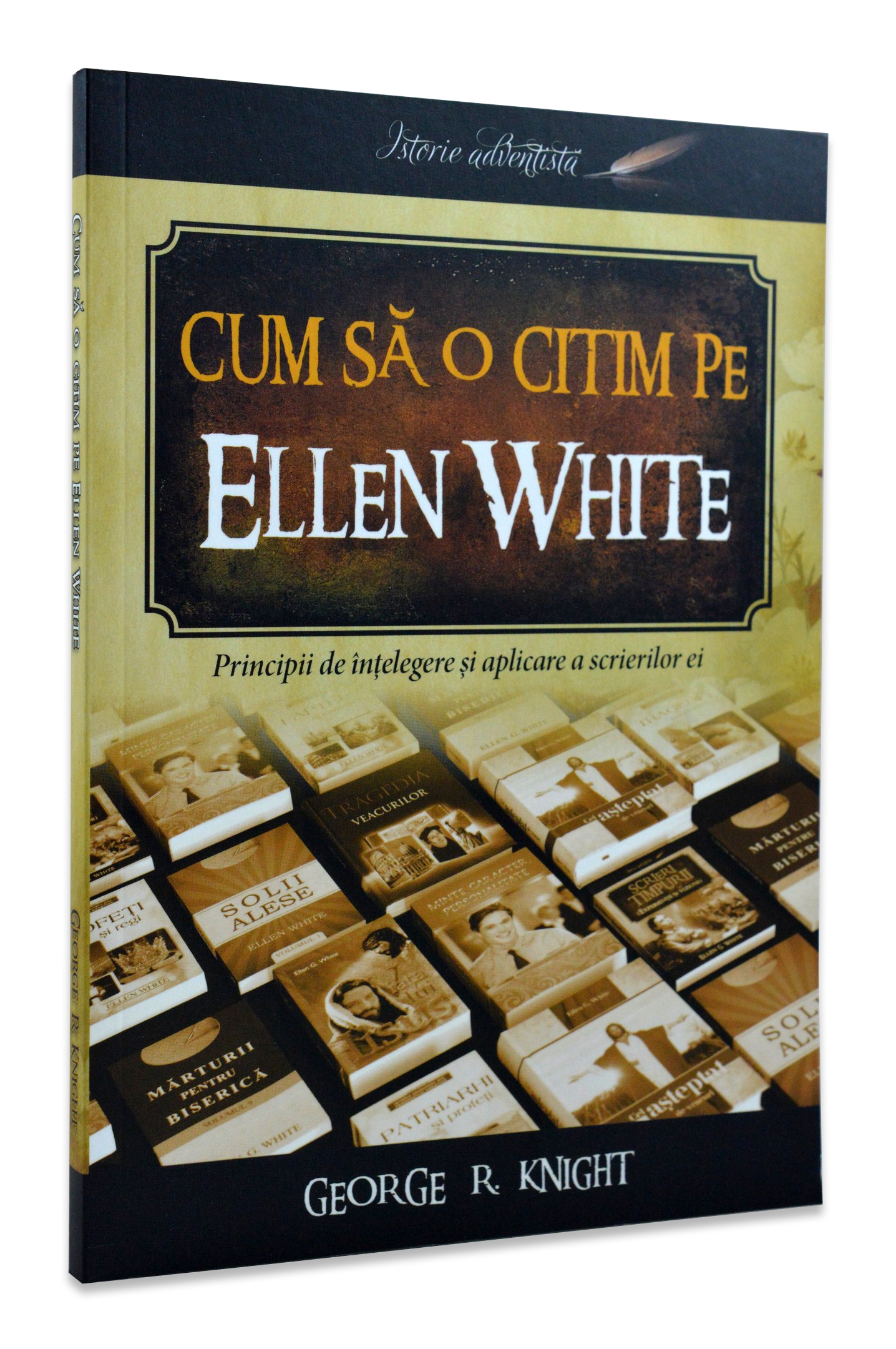 Cum să o citim pe Ellen White - Principii de intelegere si aplicare a scrierilor ei Cum să o citim pe Ellen White - Principii de intelegere si aplicare a scrierilor ei