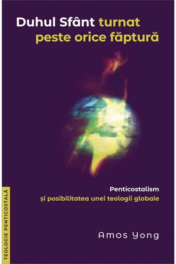 Duhul Sfânt turnat peste orice făptură. Penticostalism și posibilitatea unei teologii globale Duhul Sfânt turnat peste orice făptură. Penticostalism și posibilitatea unei teologii globale
