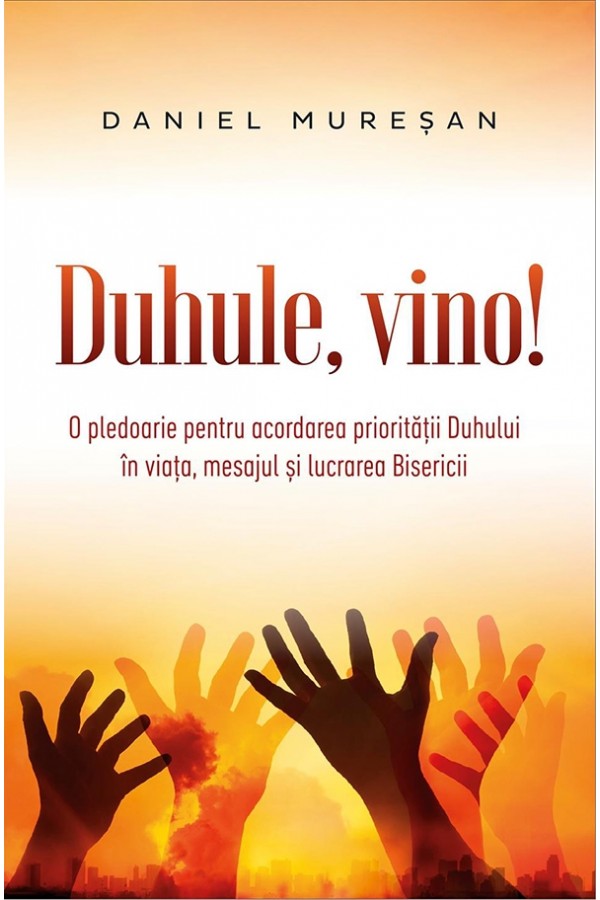 Duhule, vino! - O pledoarie pentru acordarea prioritatii Duhului in viata, mesajul si lucrarea Bisericii Duhule, vino! - O pledoarie pentru acordarea prioritatii Duhului in viata, mesajul si lucrarea Bisericii
