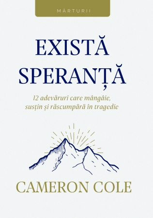 Exista speranta - 12 adevaruri care mangaie, sustin si rascumpara in tragedie Exista speranta - 12 adevaruri care mangaie, sustin si rascumpara in tragedie