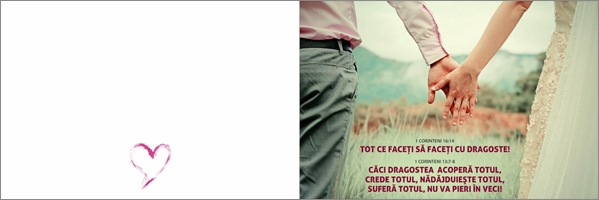 Felicitare - verset: 1 Corinteni 16:14 " Tot ce faceţi să faceţi cu dragoste! " 1 Corinteni 13:7-8 " Căci dragostea acoperă totul, crede totul, nădăjduieşte totul, suferă totul , nu va pieri în veci ! " Felicitare - verset: 1 Corinteni 16:14 " Tot ce faceţi să faceţi cu dragoste! " 1 Corinteni 13:7-8 " Căci dragostea acoperă totul, crede totul, nădăjduieşte totul, suferă totul , nu va pieri în veci ! "