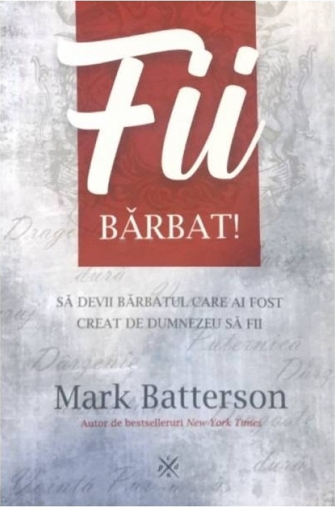 Fii barbat! Să devii barbatul care ai fost creat de Dumnezeu sa fii - Dezvoltare personală Fii barbat! Să devii barbatul care ai fost creat de Dumnezeu sa fii - Dezvoltare personală