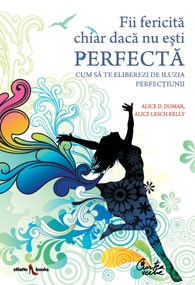 Fii fericită chiar dacă nu eşti perfectă - Cum să te eliberezi de iluzia perfecţiunii Fii fericită chiar dacă nu eşti perfectă - Cum să te eliberezi de iluzia perfecţiunii
