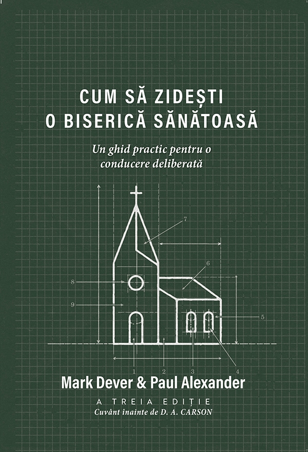 Cum să zidești o biserică sănătoasă - Un ghid practic pentru o conducere deliberată Cum să zidești o biserică sănătoasă - Un ghid practic pentru o conducere deliberată