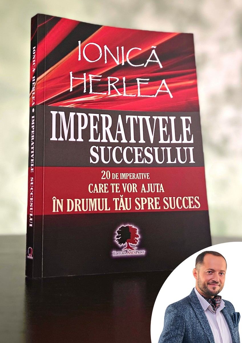 Imperativele succesului - 20 de imperative care te vor ajuta in drumul tau catre succes - Ionica Herlea - dezvoltare personala
