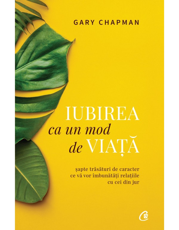 Iubirea ca un mod de viata (Editia II) - Șapte trăsături de caracter  ce vă vor îmbunătăți relațiile cu cei din jur