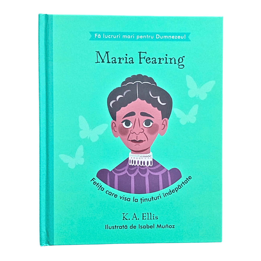 Maria Fearing - Fetița care visa la ținuturi îndepărtate (seria Fă lucruri mari pentru Dumnezeu)