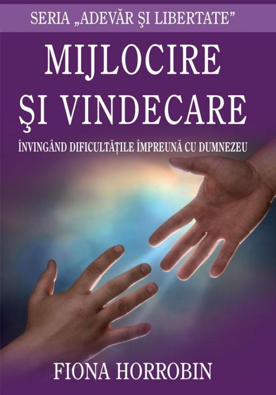 Mijlocire si vindecare - Invingand dificultatile impreuna cu Dumnezeu , Fiona Horrobin Mijlocire si vindecare - Invingand dificultatile impreuna cu Dumnezeu , Fiona Horrobin