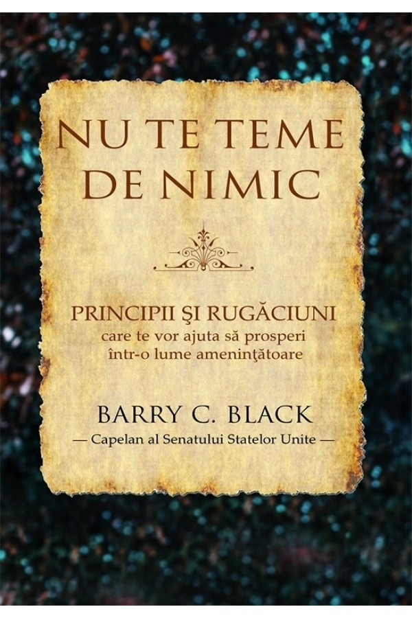 Nu te teme de nimic - Principii si rugaciuni care te vor ajuta sa prosperi intr-o lume amenintatoare Nu te teme de nimic - Principii si rugaciuni care te vor ajuta sa prosperi intr-o lume amenintatoare