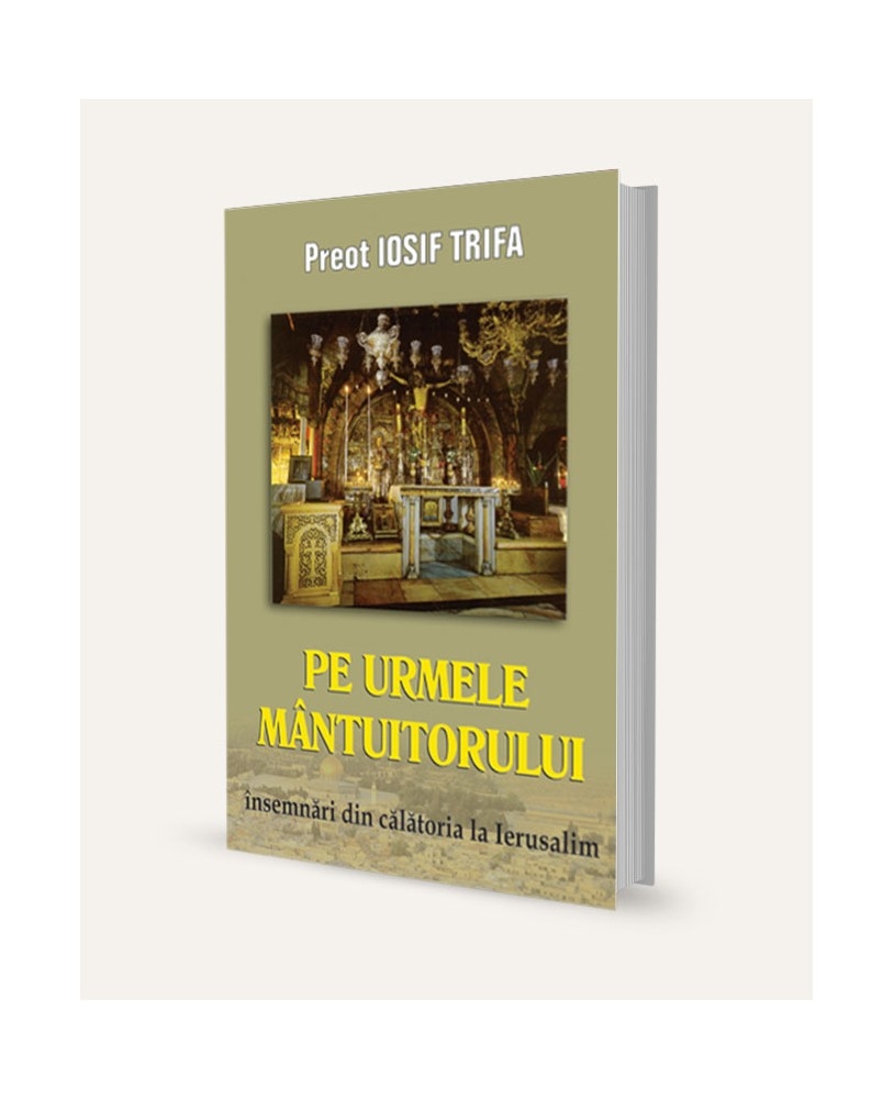 Pe urmele Mantuitorului - Însemnări din călătoria la Ierusalim
