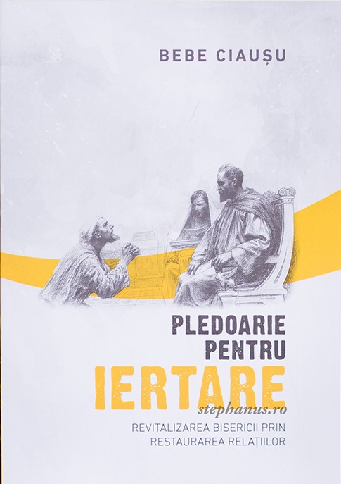 Pledoarie pentru iertare - Revitalizarea Bisericii prin restaurarea relatiilor