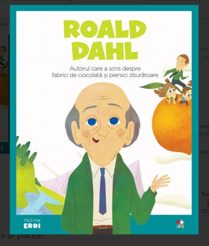 Micii mei eroi - Roald Dahl - Autorul care a scris despre fabrici de ciocolata si piersici zburatoare  (5-10 ani) Micii mei eroi - Roald Dahl - Autorul care a scris despre fabrici de ciocolata si piersici zburatoare  (5-10 ani)