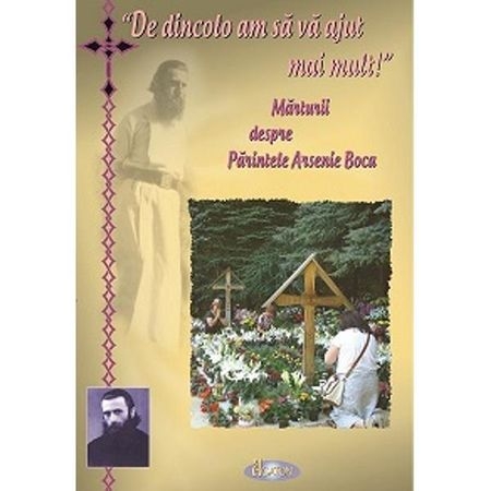 De dincolo am sa va ajut mai mult. Marturii despre Parintele Arsenie Boca