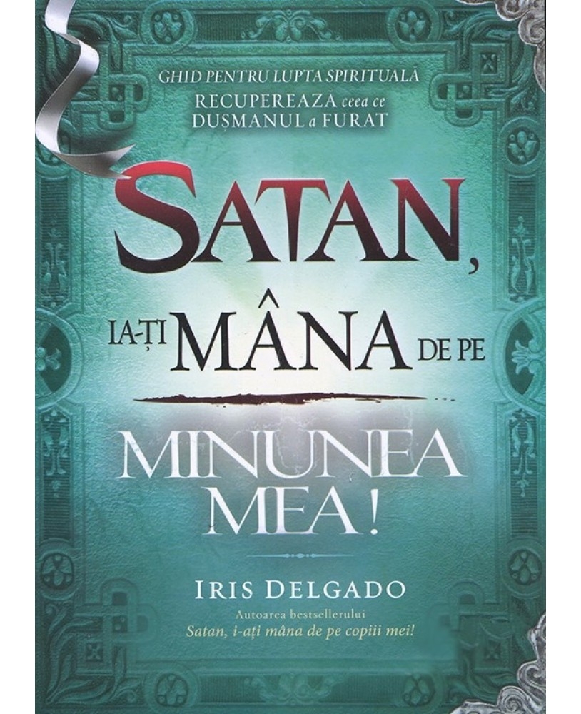 Satan, ia-ti mana de pe minunea mea! Ghid pentru lupta spirituala. Recupereaza ceea ce dusmanul a furat Satan, ia-ti mana de pe minunea mea! Ghid pentru lupta spirituala. Recupereaza ceea ce dusmanul a furat