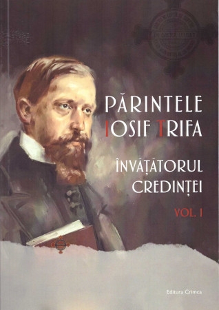 Părintele Iosif Trifa - Invățătorul credinței vol. 1