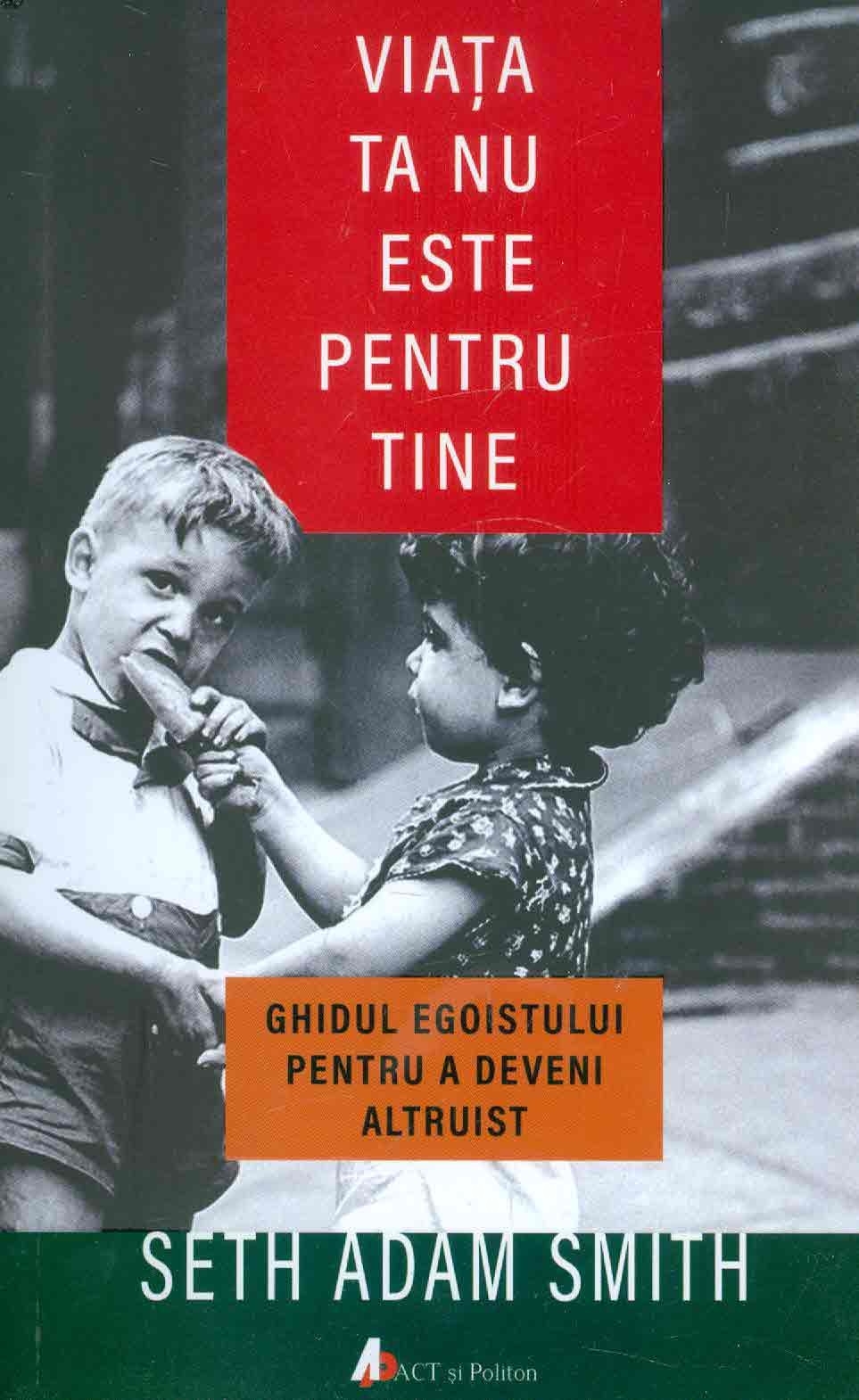 Viata ta nu este pentru tine - Ghidul egoistului pentru a deveni altruist Viata ta nu este pentru tine - Ghidul egoistului pentru a deveni altruist