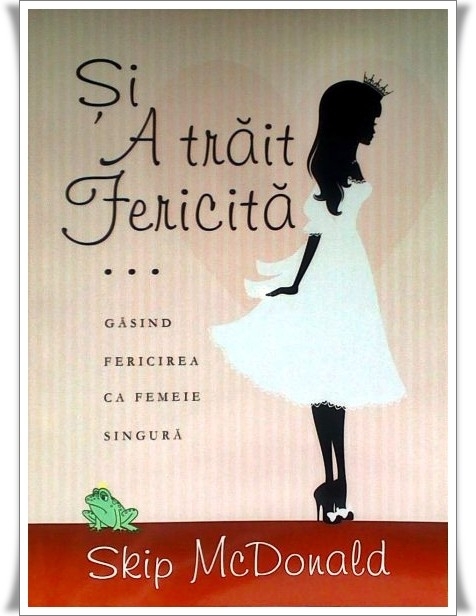 Si a trait fericita. Gasind fericirea ca femeie singura Si a trait fericita. Gasind fericirea ca femeie singura